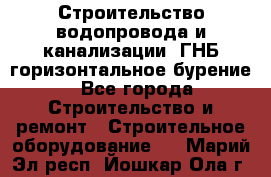 Строительство водопровода и канализации, ГНБ горизонтальное бурение - Все города Строительство и ремонт » Строительное оборудование   . Марий Эл респ.,Йошкар-Ола г.